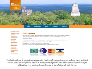 En Guatemala, en la mayoría de las agencias tradicionales, es posible pagar a plazos o con tarjeta de
crédito. Pero, en las agencias on line es muy común la política de utilizar puntos acumulados por
afiliación a programas y descuentos, con lo que el viaje sale más barato.
 