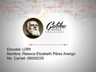 Escuela: LDRI
Nombre: Rebeca Elizabeth Pérez Arango
No. Carnet: 08005235
 