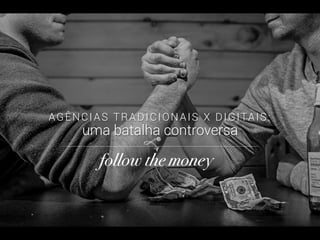 AGÊNCIAS TRADICIONAIS X DIGITAIS:
uma batalha controversa
follow the money!
vo
 