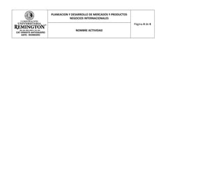 PLANEACION Y DESARROLLO DE MERCADOS Y PRODUCTOS
            NEGOCIOS INTERNACIONALES
                                                  Página 4 de 4

               NOMBRE ACTIVIDAD
 