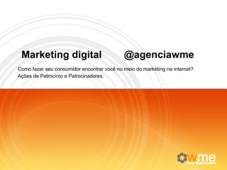 M arketing digital   @agenciawme Como fazer seu consumidor encontrar você no meio do marketing na internet? Ações de Patrocínio e Patrocinadores. 