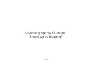 Advertising Agency Question :: Should we be blogging? July 2007 