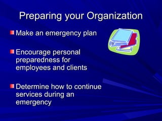 Preparing your Organization
Make an emergency plan

Encourage personal
preparedness for
employees and clients

Determine how to continue
services during an
emergency
 