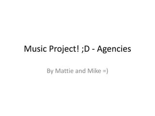 Music Project! ;D - Agencies

     By Mattie and Mike =)
 