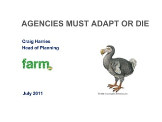 AGENCIES MUST ADAPT OR DIE

Craig Harries
Head of Planning




July 2011
 