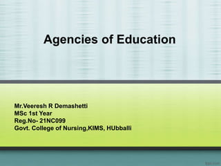 Agencies of Education
Mr.Veeresh R Demashetti
MSc 1st Year
Reg.No- 21NC099
Govt. College of Nursing,KIMS, HUbballi
 
