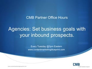 www.contentmarketingblueprint.com
CMB Partner Office Hours
Agencies: Set business goals with
your inbound prospects.
Every Tuesday @3pm Eastern
www.contentmarketingblueprint.com
 
