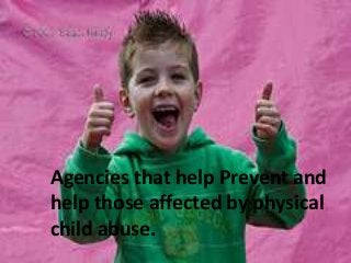 Agencies that help Prevent and
help those affected by physical
child abuse.
 