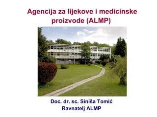 Agencija za lijekove i medicinske proizvode (ALMP)   Doc. dr. sc. Siniša Tomić Ravnatelj ALMP 