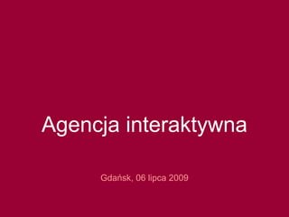 Agencja interaktywna
Gdańsk, 06 lipca 2009
 