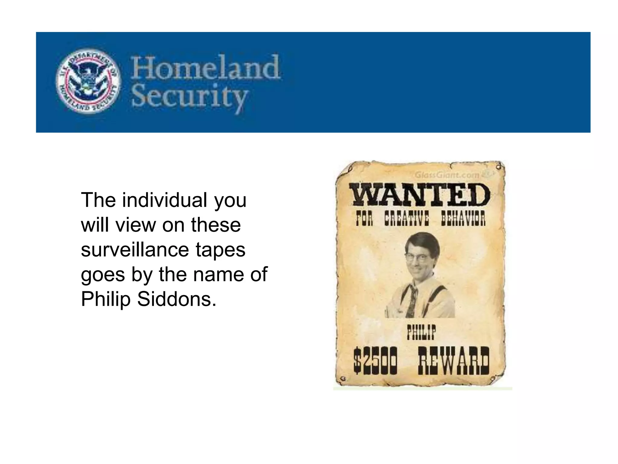 The individual you
will view on these
surveillance tapes
goes by the name of
Philip Siddons.
 