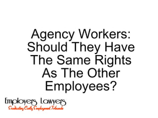 Agency Workers:
Should They Have
The Same Rights
As The Other
Employees?
 
