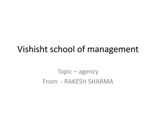 Vishisht school of management
Topic – agency
From - RAKESH SHARMA
 