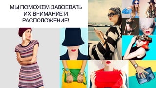 МЫ ПОМОЖЕМ ЗАВОЕВАТЬ
ИХ ВНИМАНИЕ И
РАСПОЛОЖЕНИЕ!
 