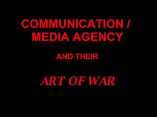 COMMUNICATION /  MEDIA AGENCY AND THEIR ART OF WAR 