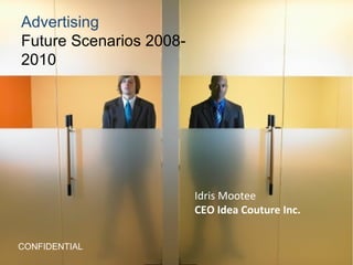 Advertising  Future Scenarios 2008-2010 CONFIDENTIAL Idris Mootee CEO Idea Couture Inc. 