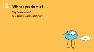 12
Say “excuse me”
You can re-establish trust
When you do fart…
toot
 