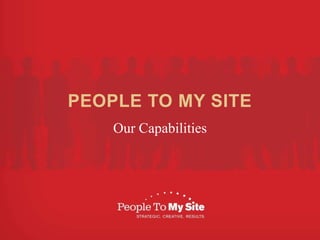 PEOPLE TO MY SITE Our Capabilities 