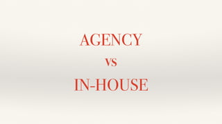 AGENCY
VS
IN-HOUSE
 