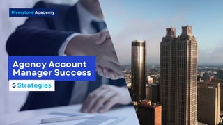 Riverstone Academy
Agency Account
Manager Success
5 Strategies
 