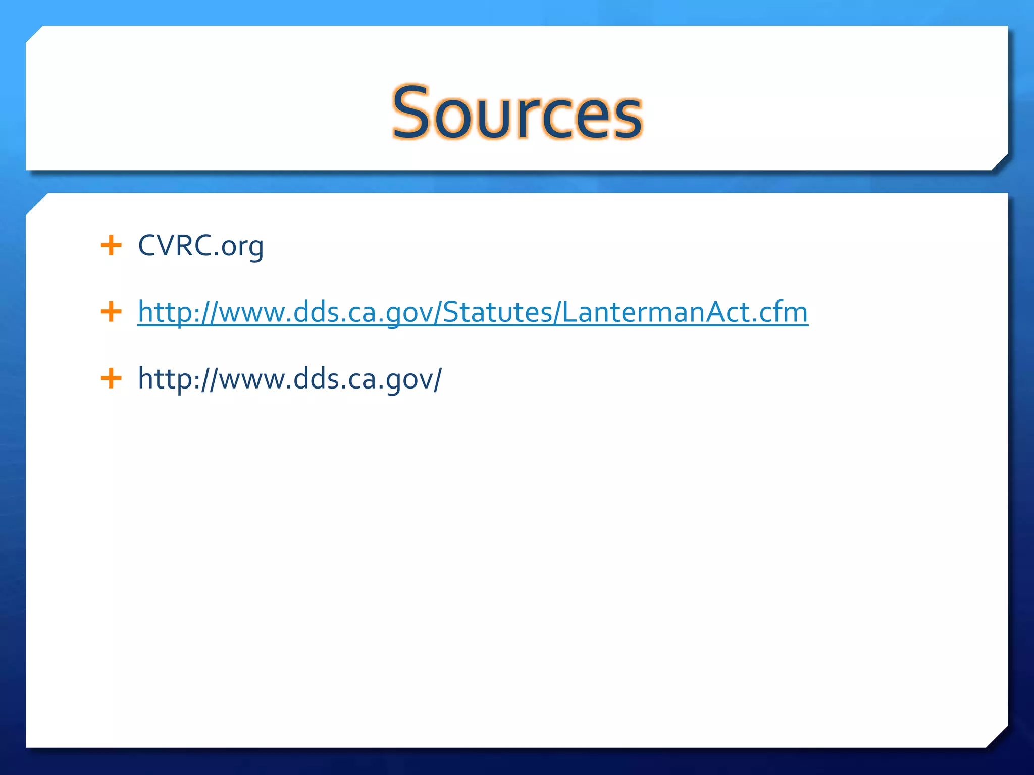 Sources
 CVRC.org

 http://www.dds.ca.gov/Statutes/LantermanAct.cfm

 http://www.dds.ca.gov/
 