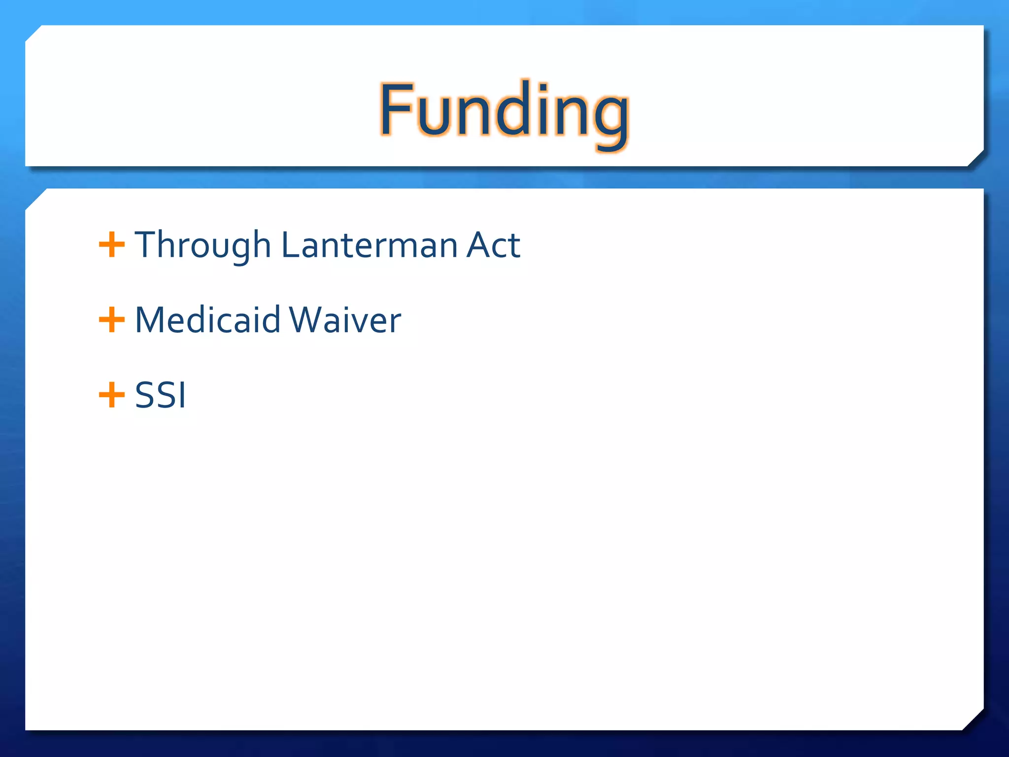 Funding
 Through Lanterman Act

 Medicaid Waiver

 SSI
 