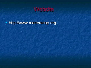 WebsiteWebsite
 http://www.maderacap.orghttp://www.maderacap.org
 