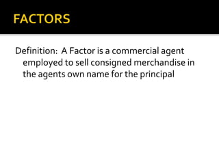 FACTORS<br />Definition:  A Factor is a commercial agent employed to sell consigned merchandise in the agents own name for...