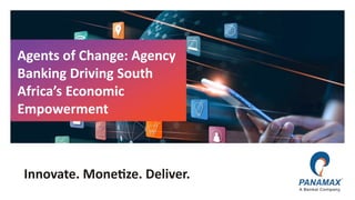 © Panamax Inc
Agents of Change: Agency
Banking Driving South
Africa’s Economic
Empowerment
 
