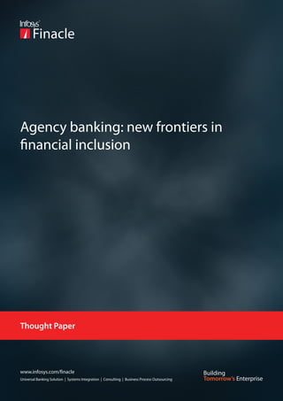 Agency banking: new frontiers in
financial inclusion




Thought Paper




www.infosys.com/finacle
Universal Banking Solution | Systems Integration | Consulting | Business Process Outsourcing
 