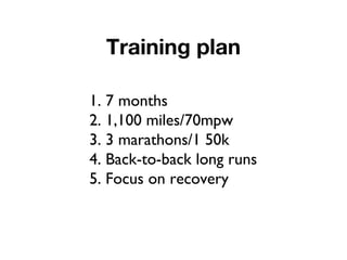 Training plan
1. 7 months
2. 1,100 miles/70mpw
3. 3 marathons/1 50k
4. Back-to-back long runs
5. Focus on recovery
 