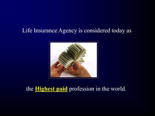 Life Insurance Agency is considered today as
the Highest paid profession in the world.
 
