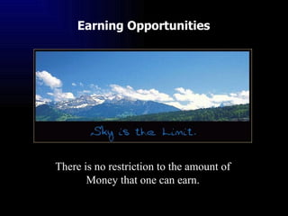 Earning Opportunities There is no restriction to the amount of Money that one can earn. 