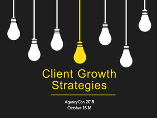 Client Growth
Strategies
AgencyCon 2018
October 15-16
 