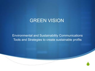 GREEN VISION Environmental and Sustainability Communications Tools and Strategies to create sustainable profits 