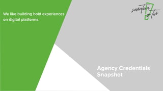 Agency Credentials
Snapshot
We like building bold experiences
on digital platforms
 