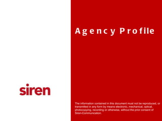Agency Profile The information contained in this document must not be reproduced, or transmitted in any form by means electronic, mechanical, optical, photocopying, recording or otherwise, without the prior consent of Siren-Communication. 