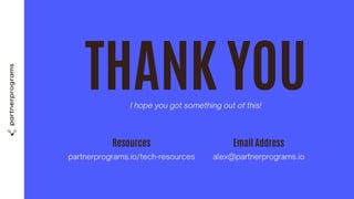 THANK YOU
I hope you got something out of this!
Email Address
alex@partnerprograms.io
Resources
partnerprograms.io/tech-resources
 