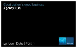 Good design is good business
Agency Fish

London | Doha | Perth

 