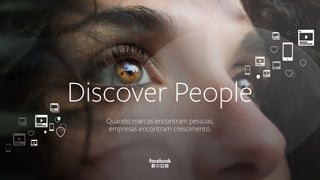 1
Discover People
Quando marcas encontram pessoas,
empresas encontram crescimento.
 