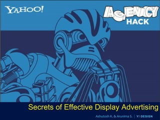 Secrets of Effective Display Advertising
                    Ashutosh K. & Arunima S. | Y! DESIGN
 