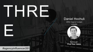 THRE
E Technical :
Find Your Voice
Daniel Hochuli
APAC Head of Content
LinkedIn
#agencyinfluencer2017
 
