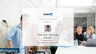 ‘Find Your Voice’ on
LinkedIn
Isabelle Roughol
International Managing Editor
LinkedIn
#InAgency
 