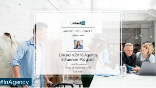 LinkedIn 2016 Agency
Influencer Program
Lara Brownlow
Head of Agencies ANZ
LinkedIn
#InAgency
 
