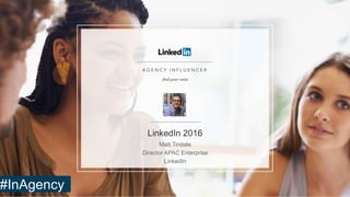 LinkedIn 2016
Matt Tindale
Director APAC Enterprise
LinkedIn
#InAgency
 