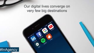 Our digital lives converge on
very few big destinations
#InAgency
 