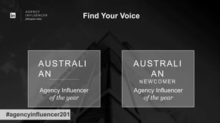 Find Your Voice
AUSTRALI
AN
AUSTRALI
AN
N E W C O M E R
Agency Influencer
of the year
Agency Influencer
of the year
#agencyinfluencer2017
 