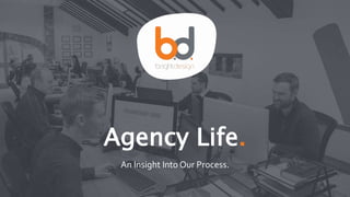 Agency Life.
An Insight Into Our Process.
1
 