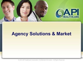 Agency Solutions & Market




  © 2012 API Healthcare Corporation. Confidential Information. All Rights Reserved.
 