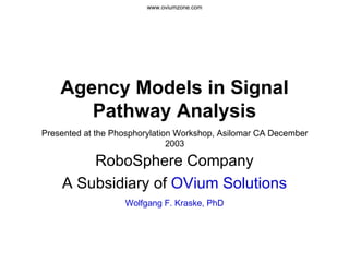 Agency Models in Signal Pathway Analysis RoboSphere Company A Subsidiary of  OVium Solutions Wolfgang F. Kraske, PhD Presented at the Phosphorylation Workshop, Asilomar CA December 2003 